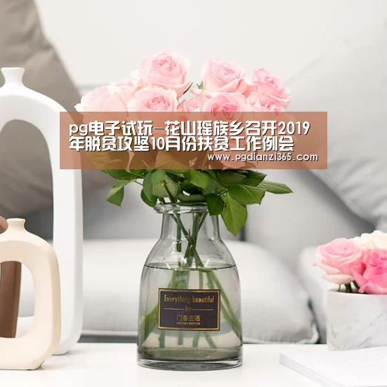 pg电子试玩-花山瑶族乡召开2019年脱贫攻坚10月份扶贫工作例会(图2) pg电子试玩