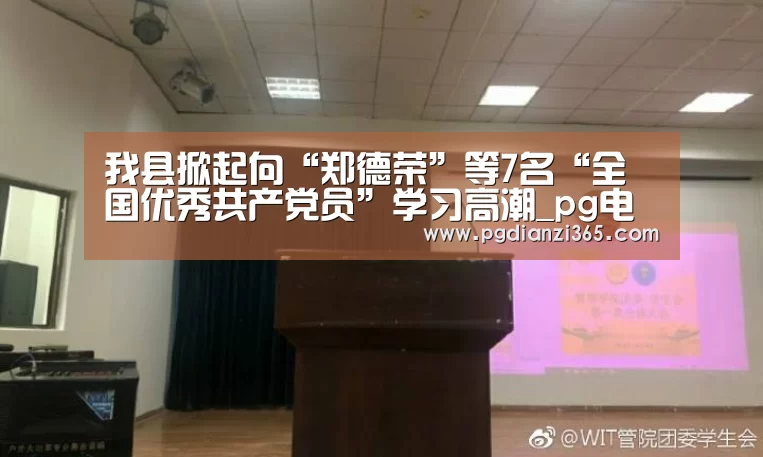 我县掀起向“郑德荣”等7名“全国优秀共产党员”学习高潮_pg电子试玩(图1) pg电子试玩